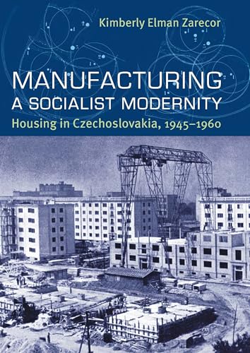 Manufacturing A Socialist Modernity: Housing in Czechoslovakia, 1945-1960