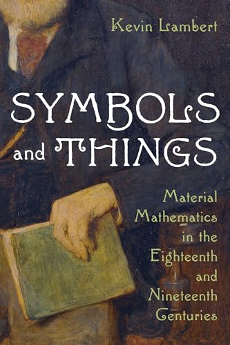 Stock image for Symbols and Things: Material Mathematics in the Eighteenth and Nineteenth Centuries (Sci & Culture in the Nineteenth Century) for sale by Midtown Scholar Bookstore