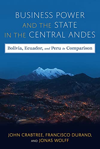 Stock image for Business Power and the State in the Central Andes: Bolivia, Ecuador, and Peru in Comparison (Pitt Latin American Series) for sale by Books From California