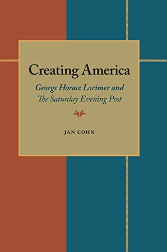 Creating America : George Horace Lorimer and the Saturday Evening Post - Cohn, Jan