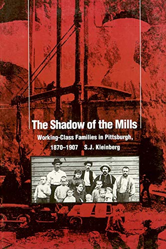 The Shadow of the Mills: Working-Class Families in Pittsburg, 1870 - 1907