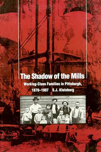 The Shadow Of The Mills: Working-Class Families in Pittsburgh, 1870-1907 - Kleinberg, S. J.