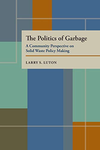 Imagen de archivo de The Politics of Garbage: A Community Perspective on Solid Waste Policy Making (Pitt Series in Policy and Institutional Studies) a la venta por BooksRun