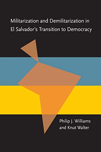 Militarization and Demilitarization in El Salvadorâ€™s Transition to Democracy (Pitt Latin American Series) (9780822956464) by Williams, Philip; Walter, Knut