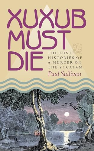 9780822959441: Xuxub Must Die: The Lost Histories of a Murder on the Yucatan (Pitt Latin American Series)