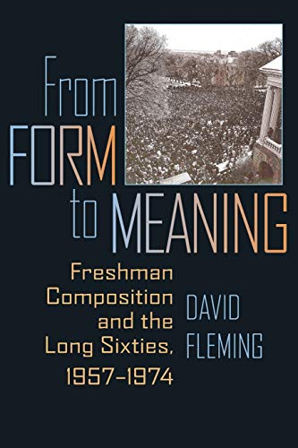 

From Form to Meaning: Freshman Composition and the Long Sixties, 1957â1974 (Composition, Literacy, and Culture)