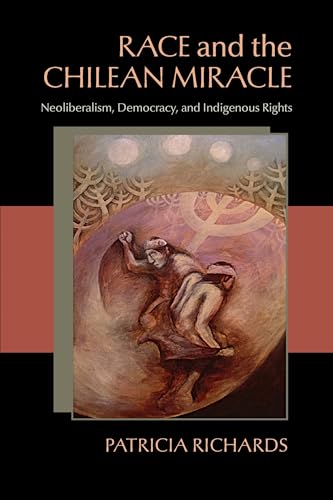 Race and the Chilean Miracle: Neoliberalism, Democracy, and Indigenous Rights (Paperback) - Patricia Richards