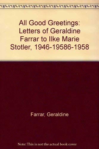 Imagen de archivo de All Good Greetings: Letters of Geraldine Farrar to Ilke Marie Stotler, 1946-19586-1958 a la venta por HALCYON BOOKS