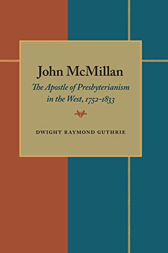 John McMillan: The Apostle of Presbyterianism in the West, 1752-1833 - Dwight Ray Guthrie