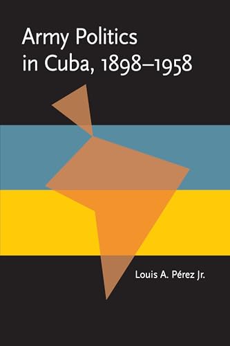 9780822984511: Army Politics in Cuba, 1898-1958 (Pitt Latin American Series)