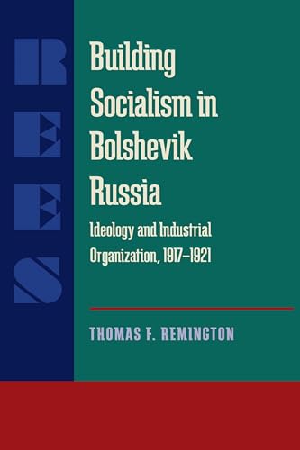 Building Socialism in Bolshevik Russia: Ideology and Industrial Organization, 1917-1921 (Russian and East European Studies) (9780822985624) by Remington, Thomas F.