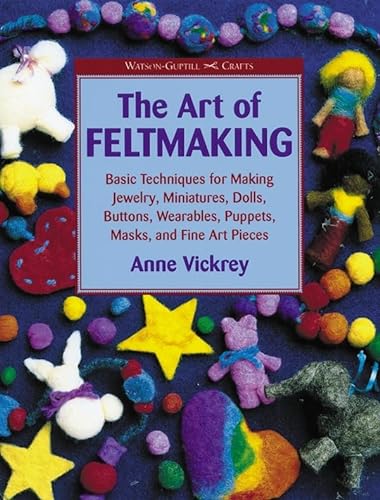 Stock image for The Art of Feltmaking: Basic Techniques for Making Jewelry, Miniatures, Dolls, Buttons, Wearables, Puppets, Masks and Fine Art Pieces (Watson-Guptill Crafts) for sale by Front Cover Books