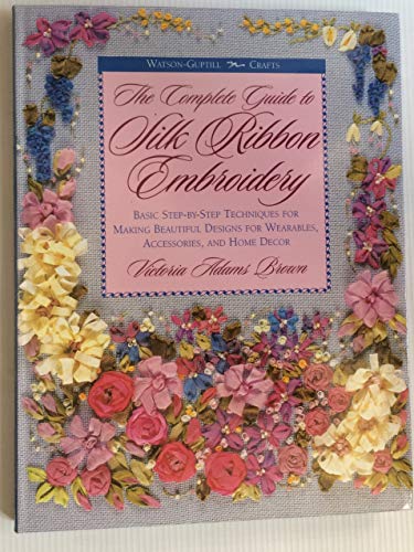 Stock image for The Complete Guide to Silk Ribbon Embroidery: Basic Step-By-Step Techniques for Making Beautiful Designs for Wearables, Accessories, and Home Decor (Watson-Guptill Crafts) for sale by HPB-Diamond