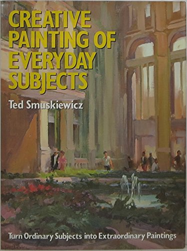 Imagen de archivo de Creative Painting of Everyday Subjects: Turn Ordinary Subjects into Extraordinary Paintings a la venta por Books of the Smoky Mountains