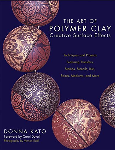 The Art of Polymer Clay Creative Surface Effects: Techniques and Projects Featuring Transfers, Stamps, Stencils, Inks, Paints, Mediums, and More (9780823013623) by Kato, Donna