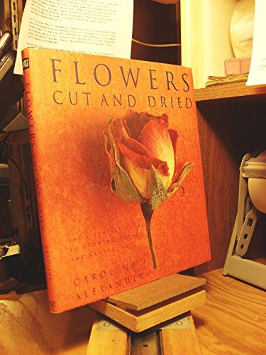 Beispielbild fr Flowers Cut and Dried : The Essential Guide to Growing, Drying and Arranging zum Verkauf von Better World Books