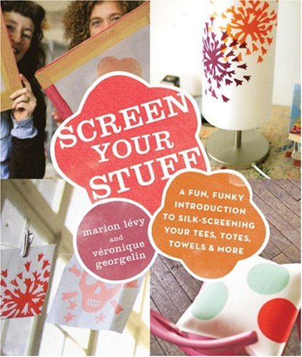 Stock image for Screen Your Stuff: A Fun, Funky Introduction to Silk-Screening Your Tees, Totes, Towels & More for sale by Half Price Books Inc.