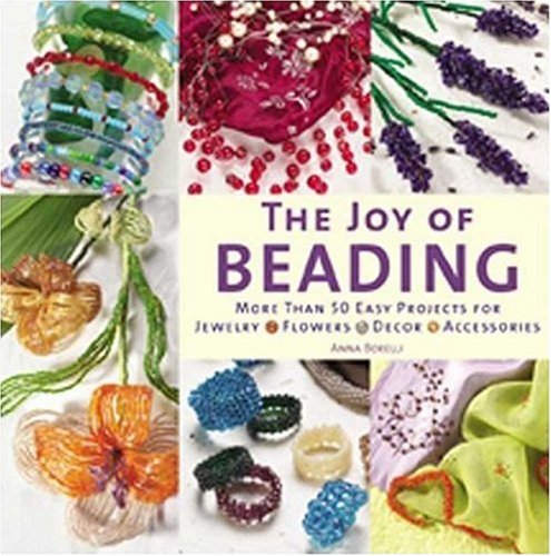 The Joy of Beading: More than 50 Easy Projects for Jewelry, Flowers, Decor, Accessories