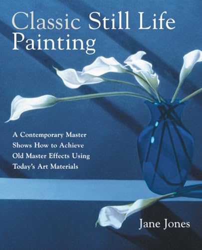 Imagen de archivo de Classic Still Life Painting: A Contemporary Master Shows How to Achieve Old Master Effects Using Today's Art Materials a la venta por SecondSale