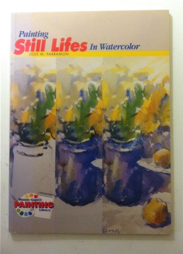 Painting Still Lifes in Watercolor (Watson-Guptill Painting Library) (9780823038664) by Parramon, Jose Maria