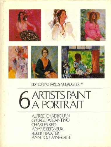 Stock image for 6 Artists Paint a Portrait: Alfred Chadbourn, George Passantino, Charles Reid, Ariane Beigneux, Robert Baxter, Ann Toulmin-Rothe for sale by Wonder Book