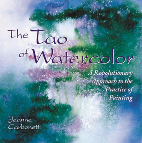 The Tao of Watercolor: A Revolutionary Approach to the Practice of Painting (9780823050574) by Carbonetti, Jeanne
