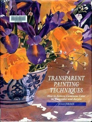 Transparent Painting Techniques: How to Achieve Veils of Luminous Color in Watercolor and Acrylic