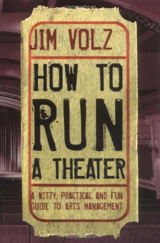 HOW TO RUN A THEATRE a Witty, Practical, and Fun Guide to Arts Management