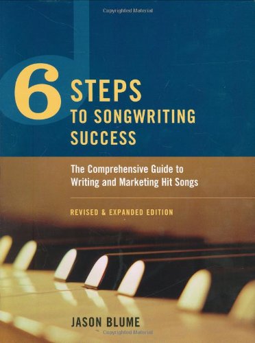 Six Steps to Songwriting Success: The Comprehensive Guide to Writing and Marketing Hit Songs - Jason Blume