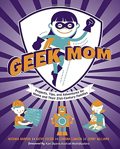 Beispielbild fr Geek Mom : Projects, Tips, and Adventures for Moms and Their 21st Century Families zum Verkauf von Better World Books