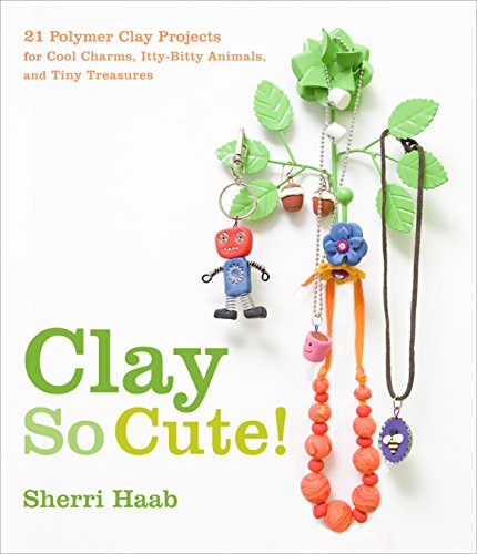 Imagen de archivo de Clay So Cute!: 21 Polymer Clay Projects for Cool Charms, Itty-Bitty Animals, and Tiny Treasures a la venta por The Maryland Book Bank