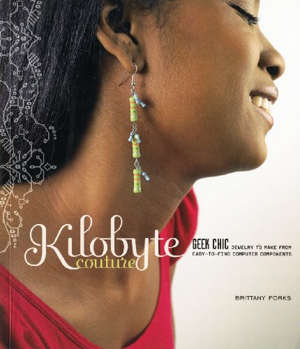 Kilobyte Couture: Geek Chic Jewelry to Make from Easy-To-Find Computer Components - Forks, Brittany