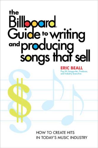 The Billboard Guide to Writing and Producing Songs That Sell: How to Create Hits in Today's Music Industry - Beall, Eric