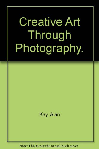Creative Art Through Photography. (9780823110230) by Kay, Alan