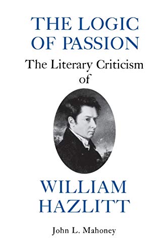 Stock image for The Logic of Passion: The Literary Criticism of William Hazlitt for sale by Powell's Bookstores Chicago, ABAA