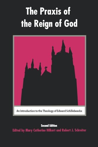 The Praxis of the Reign of God: An Introduction to the Theology of Edward Schillebeeckx. (9780823220229) by Hilkert, Mary Catherine; Schreiter, Robert