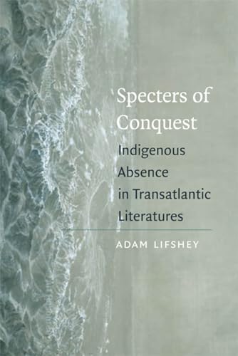 Stock image for Specters of Conquest: Indigenous Absence in Transatlantic Literatures (American Literatures Initiative) for sale by Solr Books
