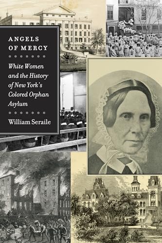 Stock image for Angels of Mercy: White Women and the History of New York's Colored Orphan Asylum (Empire State Editions) for sale by Powell's Bookstores Chicago, ABAA