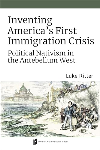 Stock image for Inventing America's First Immigration Crisis: Political Nativism in the Antebellum West (Catholic Practice in North America) for sale by Campus Bookstore