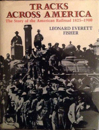 Tracks Across America: The Story of the American Railroad, 1825-1900 : With Photographs, Maps, and Drawings (9780823409457) by Fisher, Leonard Everett