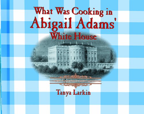 What Was Cooking in Abigail Adam's White House (Cooking Throughout American History) (9780823956074) by Larkin, Tanya