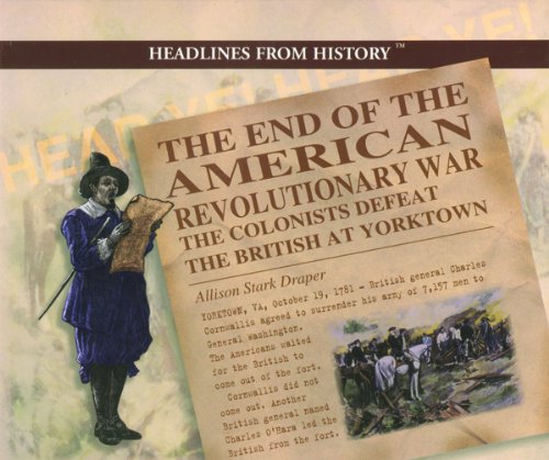 Imagen de archivo de The End of the American Revolutionary War: The Colonists Defeat the British at Yorktown (Headlines from History) a la venta por SecondSale