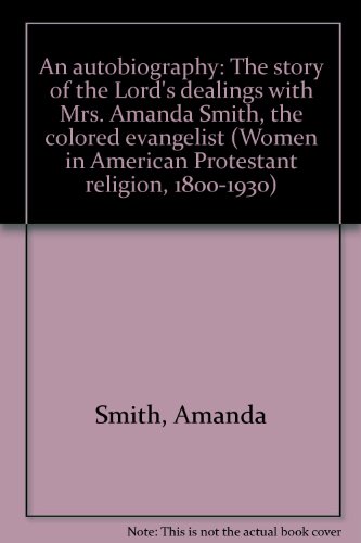 Beispielbild fr An Autobiography: The Story of the Lord's Dealings with Mrs. Amanda Smith, the Colored Evangelist [Women in American Protestant Religion, 1800-1930] zum Verkauf von Windows Booksellers