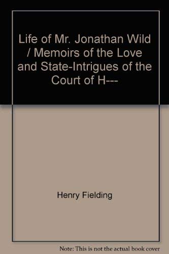 Life of Mr. Jonathan Wild / Memoirs of the Love and State-Intrigues of the Court of H-----.; (A G...