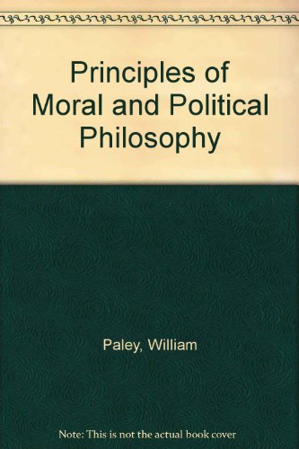 The Principles of Moral and Political Philosophy (British Philosophers and Theologians of the 17th and 18th Centuries) (9780824017972) by William Paley