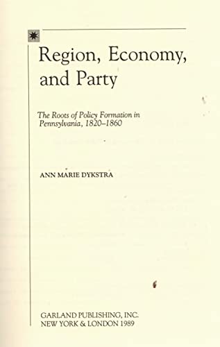 Stock image for Region, Economy, and Party: The Roots of Policy Formation in Pennsylvania, 1820-1860 (Dissertations in Nineteenth-Century American Political and Social History) for sale by Silent Way Books