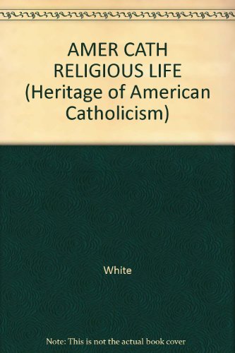 AMER CATH RELIGIOUS LIFE (Heritage of American Catholicism) (9780824040826) by White