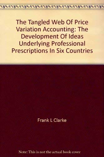 The tangled web of price variation accounting: The development of ideas underlying professional prescriptions in six countries (Accountancy in transition) (9780824053000) by Clarke, Frank L