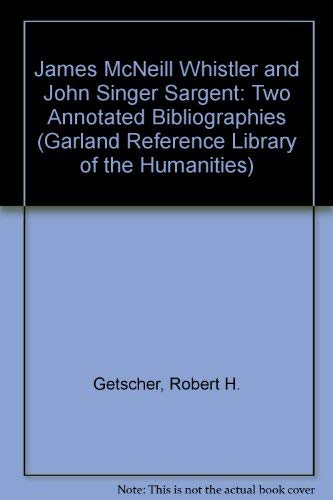 James McNeill Whistler and John Singer Sargent: Two Annotated Bibliographies (Garland Reference Library of the Humanities) (9780824090005) by Robert H. Getscher; Paul G. Marks