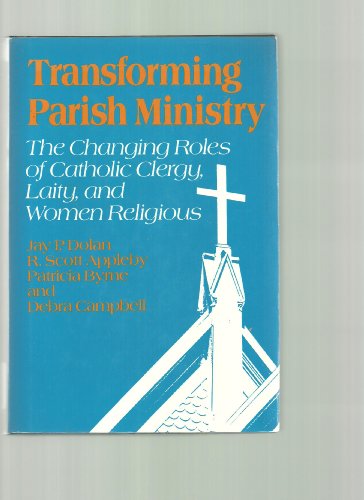 Transforming Parish Ministry: The Changing Roles of Catholic Clergy, Laity, and Women Religious (9780824509316) by Dolan, Jay P.; Appleby, R. Scott; Byrne, Patricia; Campbell, Debra